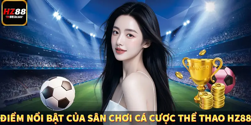 Điểm nổi bật của sân chơi cá cược thể thao HZ88