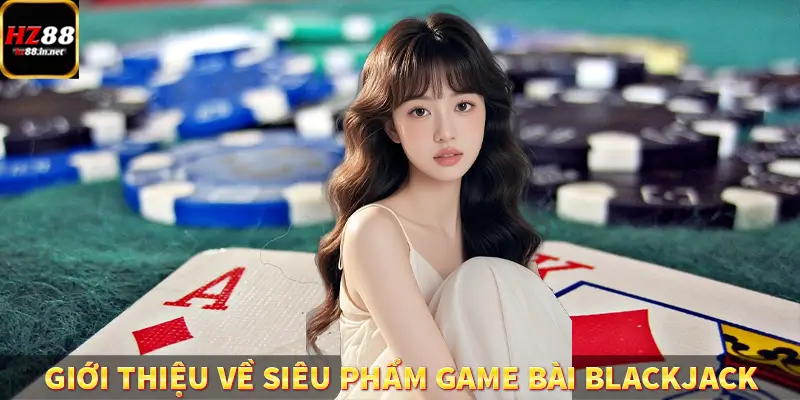 Giới thiệu về siêu phẩm game bài Blackjack