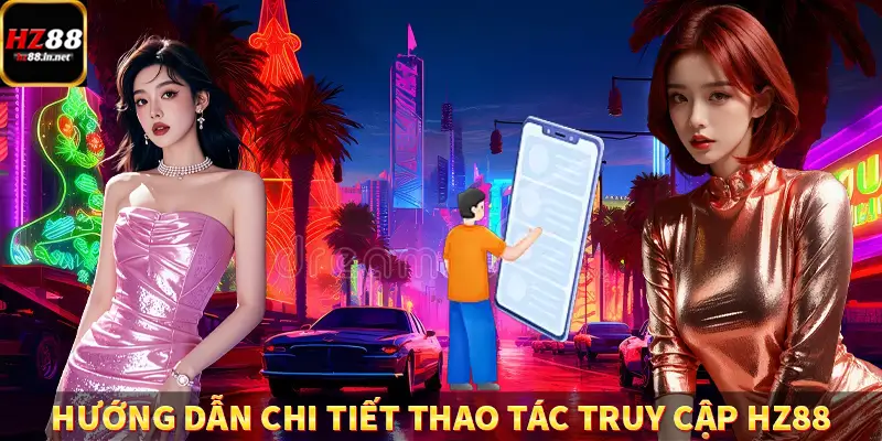 Đăng Ký - Hướng Dẫn Người Chơi Mới Tham Gia Hệ Thống HZ88 10 Hướng dẫn chi tiết thao tác truy cập HZ88