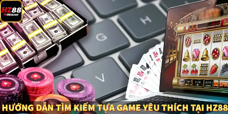 Hướng dẫn tìm kiếm tựa game yêu thích tại HZ88