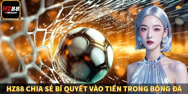 HZ88 chia sẻ bí quyết vào tiền trong bóng đá