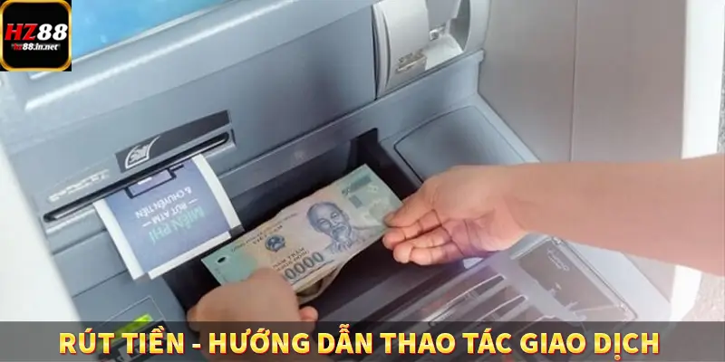 Rút Tiền – Hướng Dẫn Thao Tác Giao Dịch Đơn Giản Tại HZ88