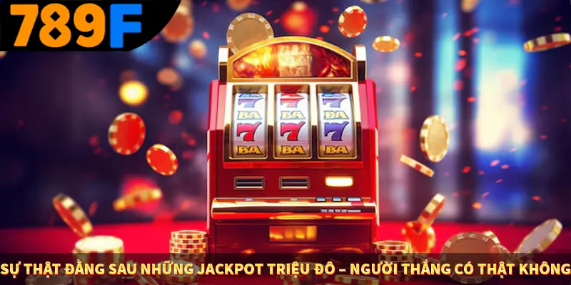 Sự thật đằng sau những jackpot triệu đô – Người thắng có thật không