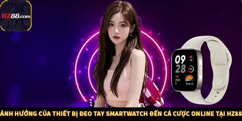 Ảnh Hưởng Của Thiết Bị Đeo Tay Smartwatch Đến Cá Cược Online Tại Hz88