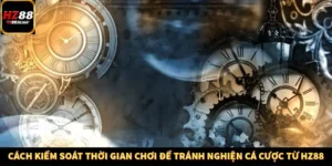 Cách Kiểm Soát Thời Gian Chơi Để Tránh Nghiện Cá Cược Từ HZ88