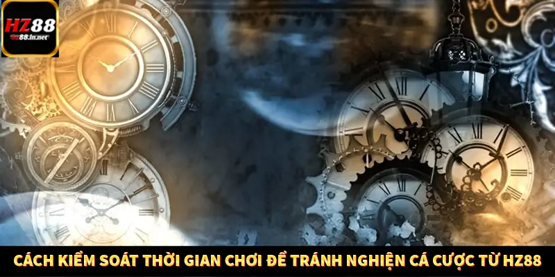 Cách Kiểm Soát Thời Gian Chơi Để Tránh Nghiện Cá Cược Từ HZ88