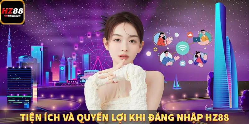 Đăng Ký - Hướng Dẫn Người Chơi Mới Tham Gia Hệ Thống HZ88 9 Tiện ích và quyền lợi khi đăng nhập HZ88