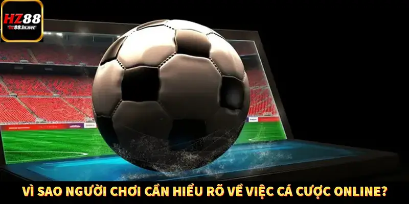 Vì sao người chơi cần hiểu rõ về việc cá cược online?