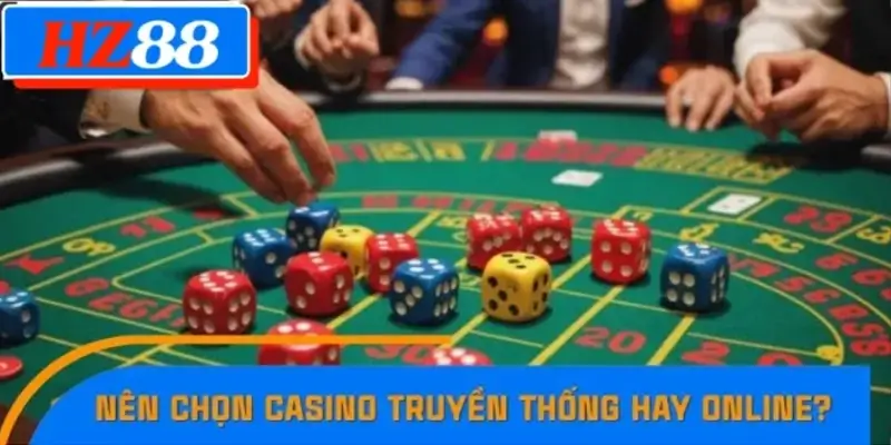 Bet thủ nên chọn Casino truyền thống hay Online?